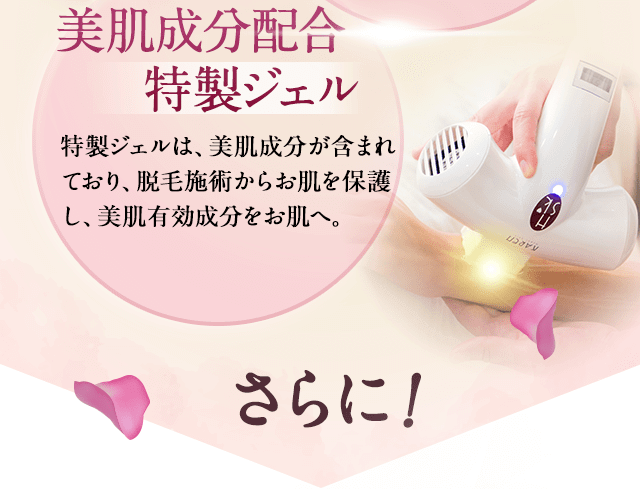 美肌成分配合の特製ジェル。特製ジェルには、美肌成分が含まれており、脱毛施術からお肌を保護し美肌有効成分をお肌へ。