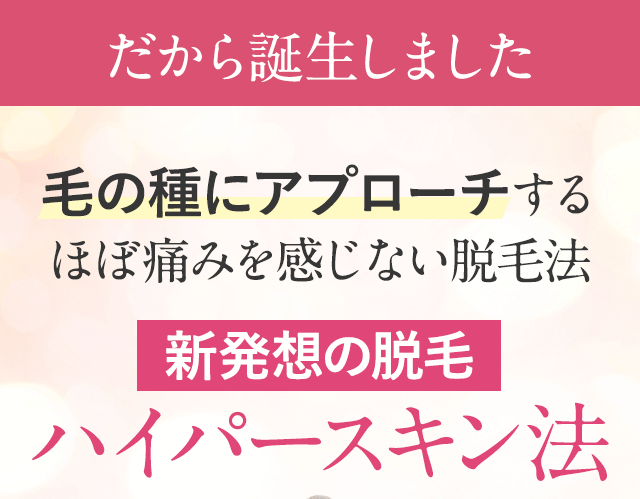 そこで誕生、毛根を熱で破壊するのではなく毛の種にアプローチ、新発想の脱毛「ハイパースキン法」