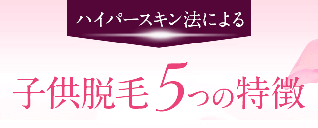 ハイパースキン法による子供脱毛の５つの特徴
