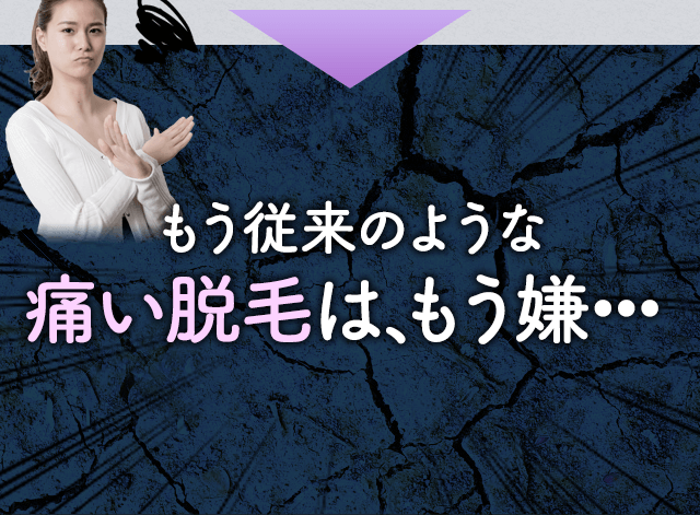 だから、従来の光レーザー脱毛のような痛い脱毛はもう嫌